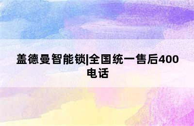 盖德曼智能锁|全国统一售后400电话